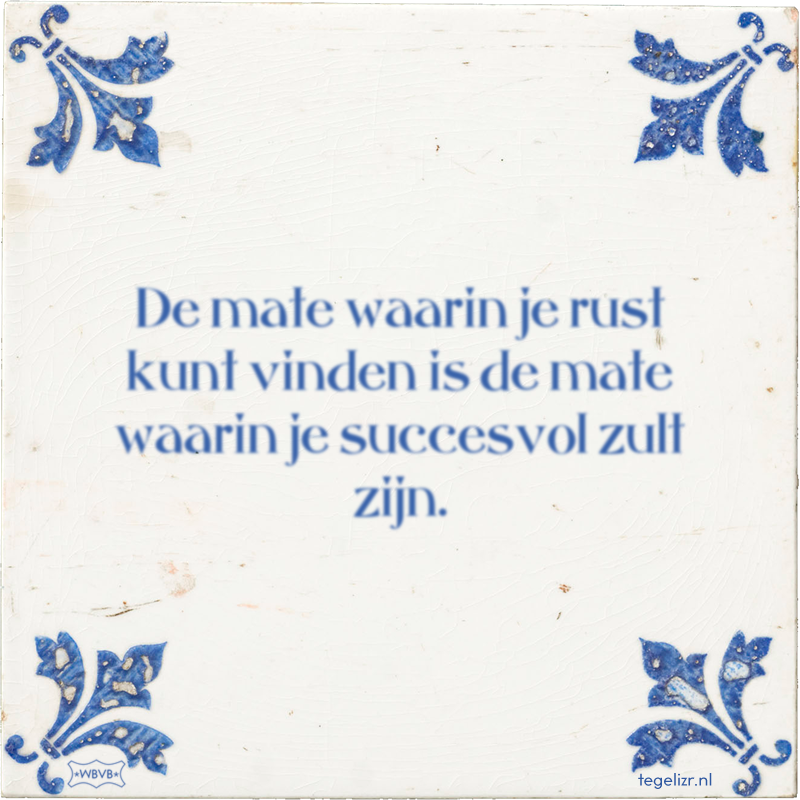 De mate waarin je rust kunt vinden is de mate waarin je succesvol zult zijn. - Online tegeltjes bakken