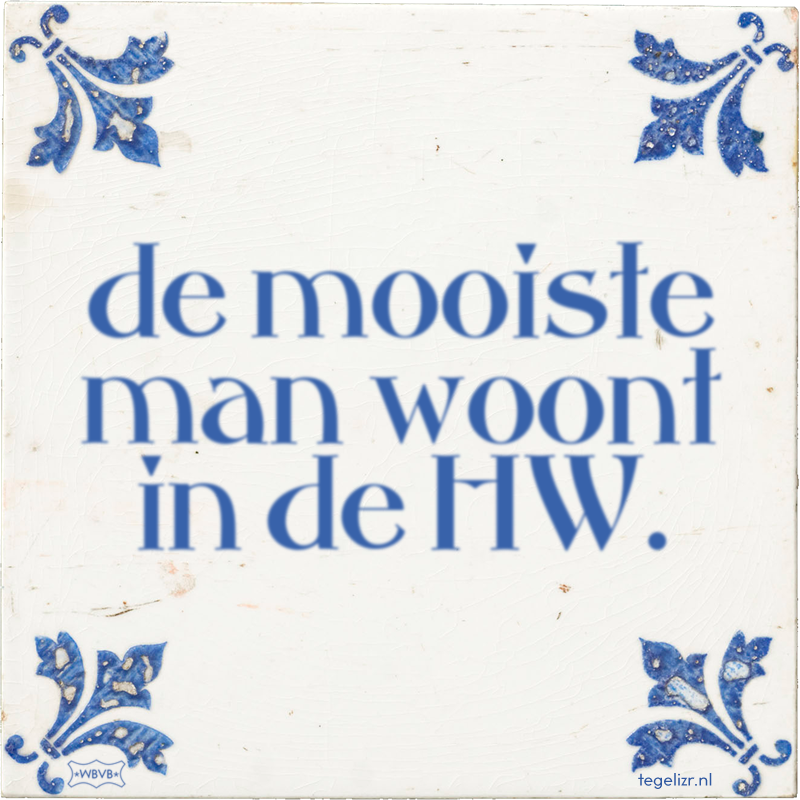 de mooiste man woont in de HW. - Online tegeltjes bakken
