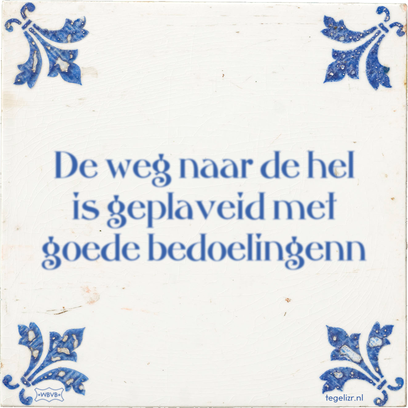 De weg naar de hel is geplaveid met goede bedoelingenn - Online tegeltjes bakken