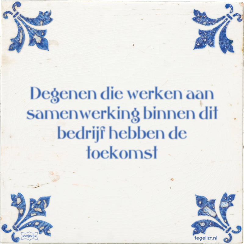 Degenen die werken aan samenwerking binnen dit bedrijf hebben de toekomst - Online tegeltjes bakken