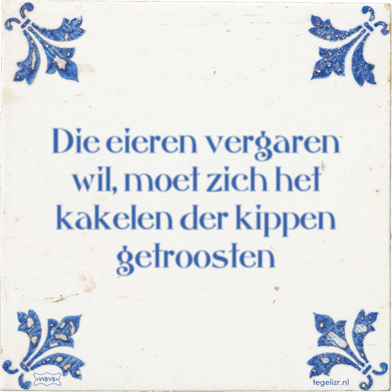 Die eieren vergaren wil, moet zich het kakelen der kippen getroosten - Online tegeltjes bakken