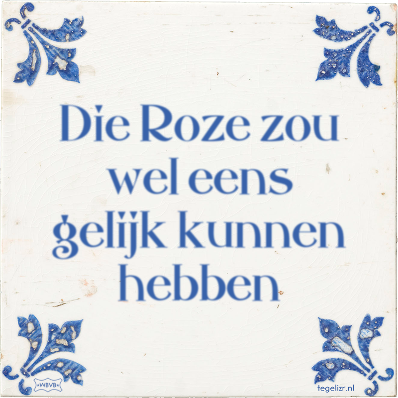 Die Roze zou wel eens gelijk kunnen hebben - Online tegeltjes bakken