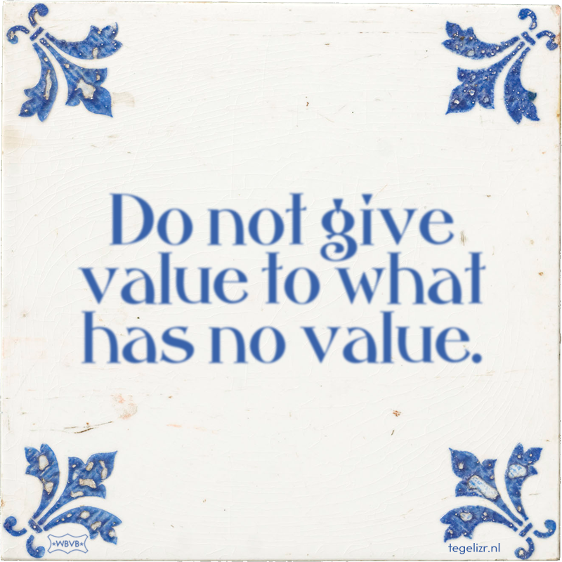 Do not give value to what has no value. - Online tegeltjes bakken