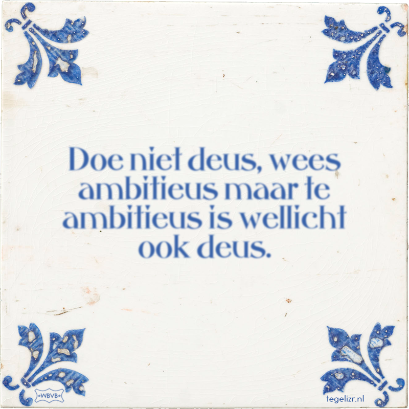 Doe niet deus, wees ambitieus maar te ambitieus is wellicht ook deus. - Online tegeltjes bakken