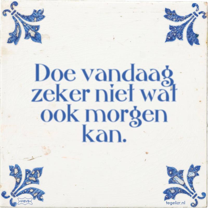 Doe vandaag zeker niet wat ook morgen kan. - Online tegeltjes bakken