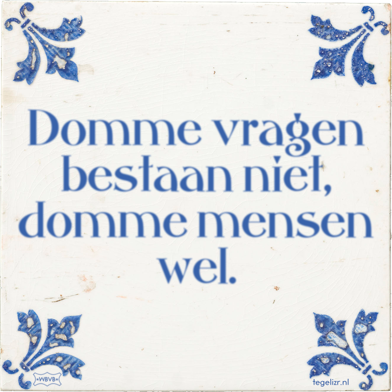 Domme vragen bestaan niet, domme mensen wel. - Online tegeltjes bakken
