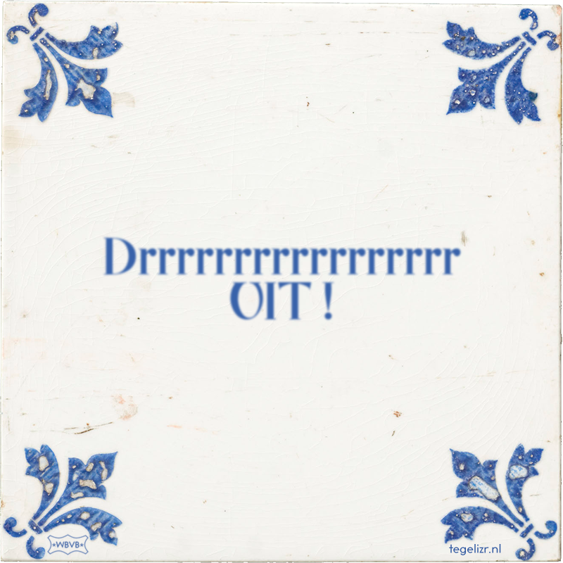 Drrrrrrrrrrrrrrrrr UIT ! - Online tegeltjes bakken