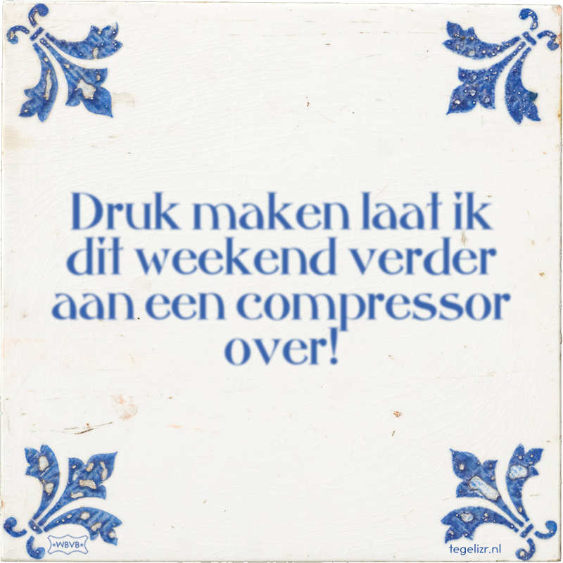 Druk maken laat ik dit weekend verder aan een compressor over! - Online tegeltjes bakken