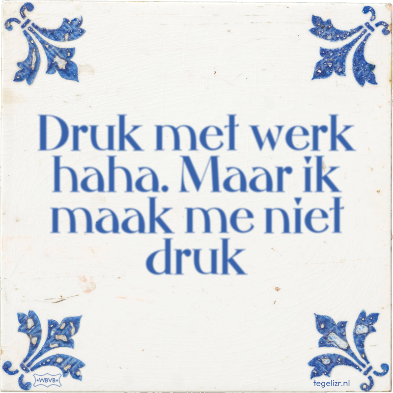Druk met werk haha. Maar ik maak me niet druk - Online tegeltjes bakken