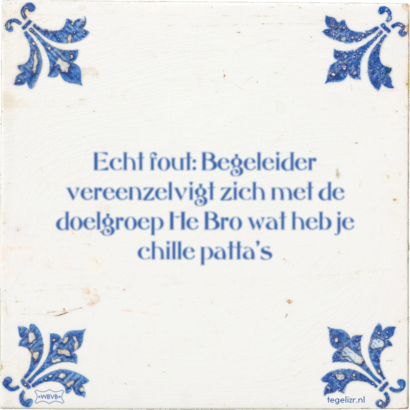 Echt fout: Begeleider vereenzelvigt zich met de doelgroep He Bro wat heb je chille patta's - Online tegeltjes bakken