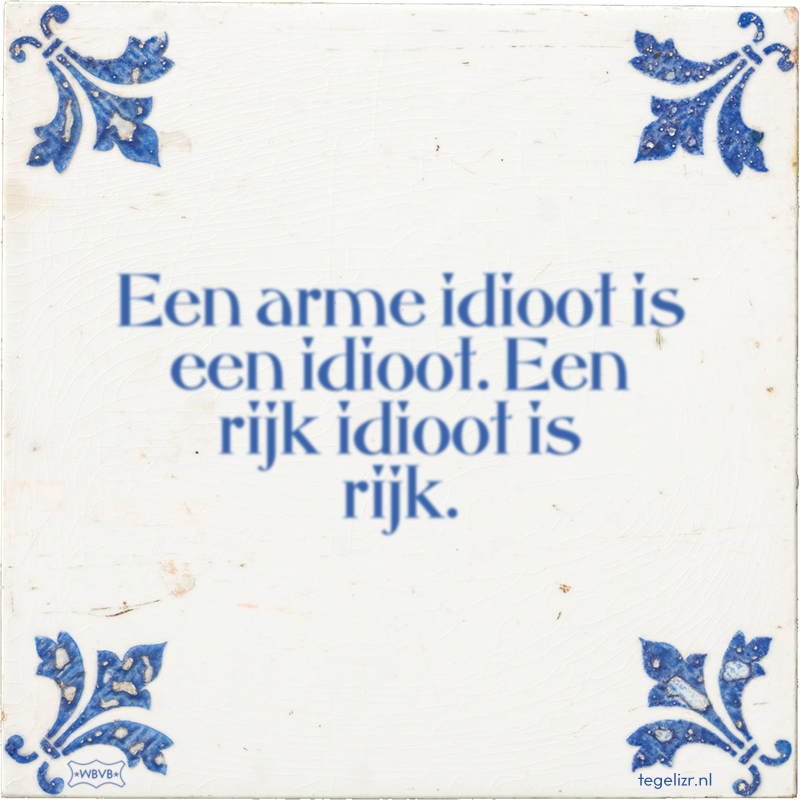 Een arme idioot is een idioot. Een rijk idioot is rijk. - Online tegeltjes bakken