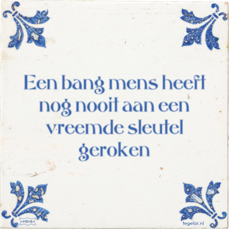 Een bang mens heeft nog nooit aan een vreemde sleutel geroken - Online tegeltjes bakken