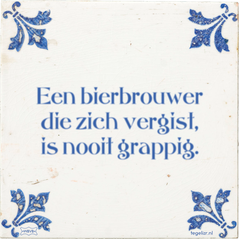 Een bierbrouwer die zich vergist, is nooit grappig. - Online tegeltjes bakken