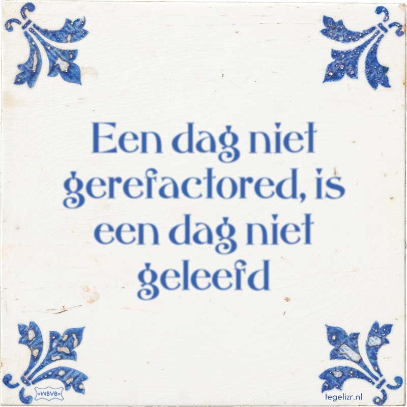 Een dag niet gerefactored, is een dag niet geleefd - Online tegeltjes bakken