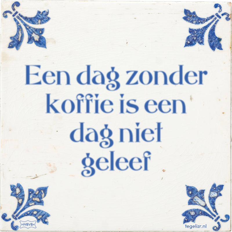 Een dag zonder koffie is een dag niet geleef - Online tegeltjes bakken