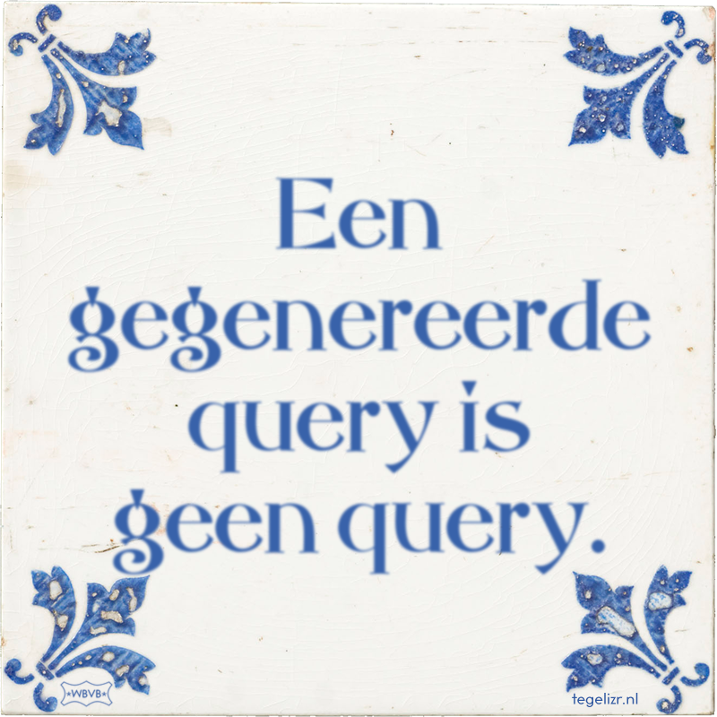 Een gegenereerde query is geen query. - Online tegeltjes bakken