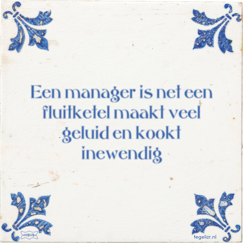 Een manager is net een fluitketel maakt veel geluid en kookt inewendig - Online tegeltjes bakken