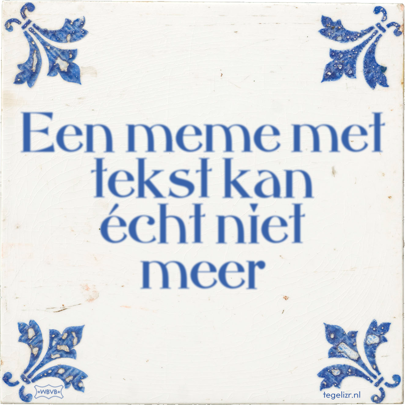 Een meme met tekst kan écht niet meer - Online tegeltjes bakken