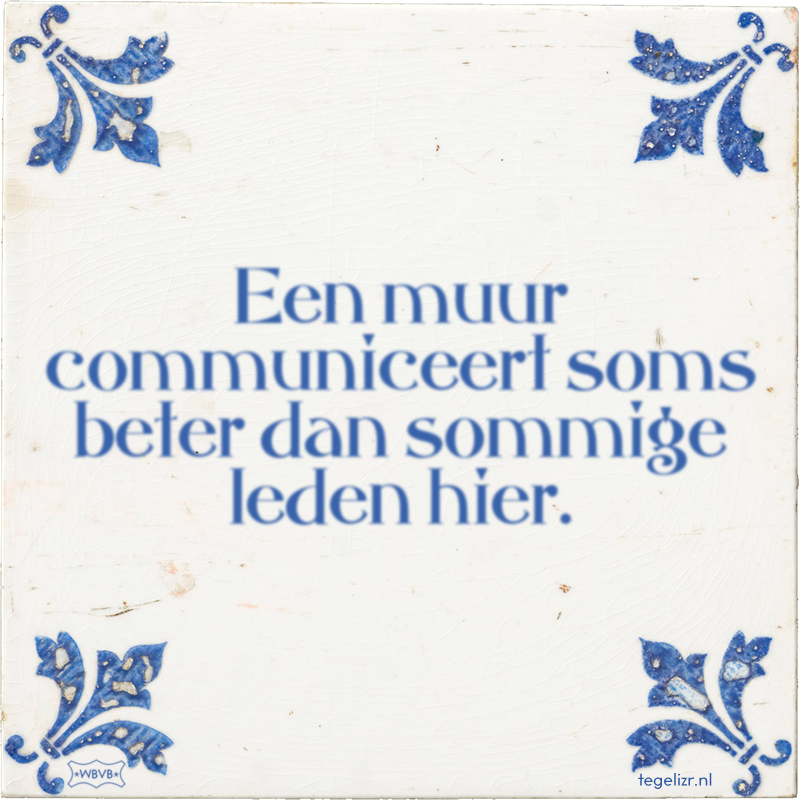 Een muur communiceert soms beter dan sommige leden hier. - Online tegeltjes bakken