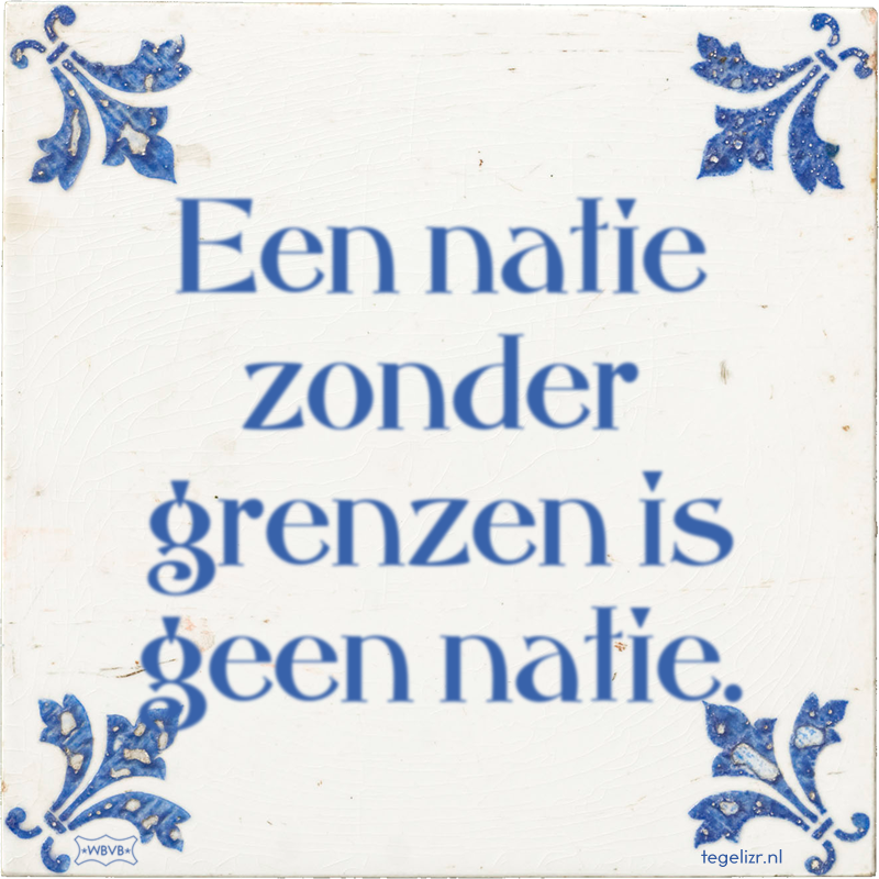 Een natie zonder grenzen is geen natie. - Online tegeltjes bakken