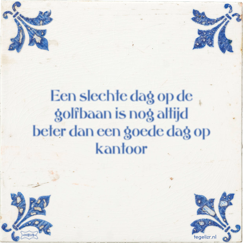 Een slechte dag op de golfbaan is nog altijd beter dan een goede dag op kantoor - Online tegeltjes bakken