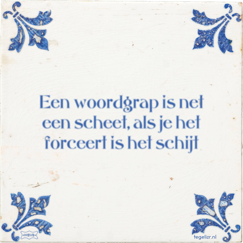 Een woordgrap is net een scheet, als je het forceert is het schijt - Online tegeltjes bakken