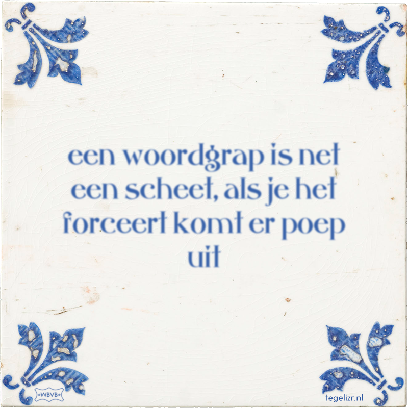 een woordgrap is net een scheet, als je het forceert komt er poep uit - Online tegeltjes bakken