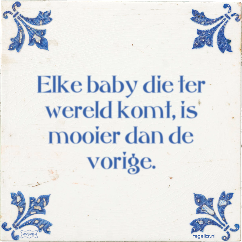 Elke baby die ter wereld komt, is mooier dan de vorige. - Online tegeltjes bakken