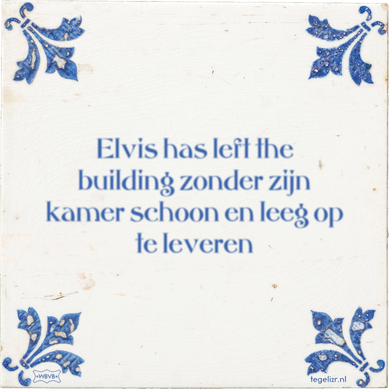 Elvis has left the building zonder zijn kamer schoon en leeg op te leveren - Online tegeltjes bakken