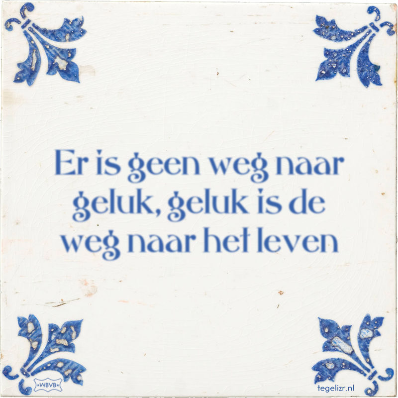 Er is geen weg naar geluk, geluk is de weg naar het leven - Online tegeltjes bakken