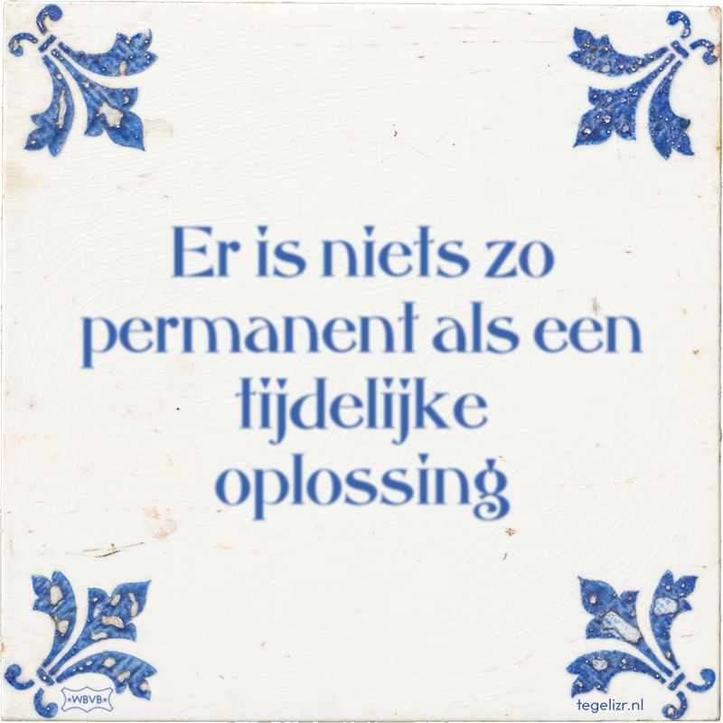 Er is niets zo permanent als een tijdelijke oplossing - Online tegeltjes bakken