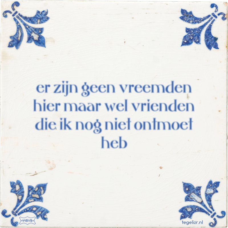 er zijn geen vreemden hier maar wel vrienden die ik nog niet ontmoet heb - Online tegeltjes bakken