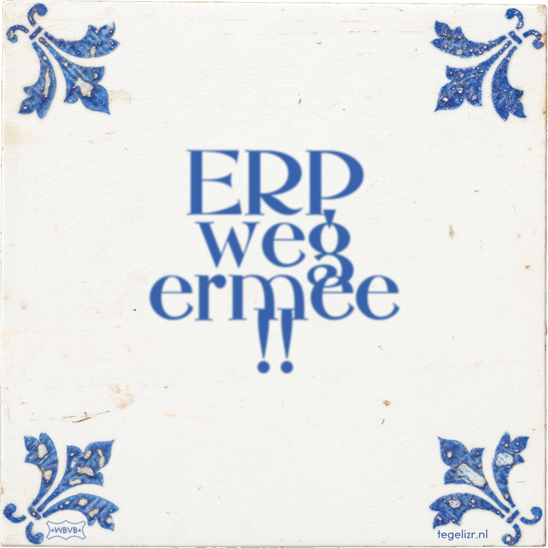 ERP weg ermee !! - Online tegeltjes bakken