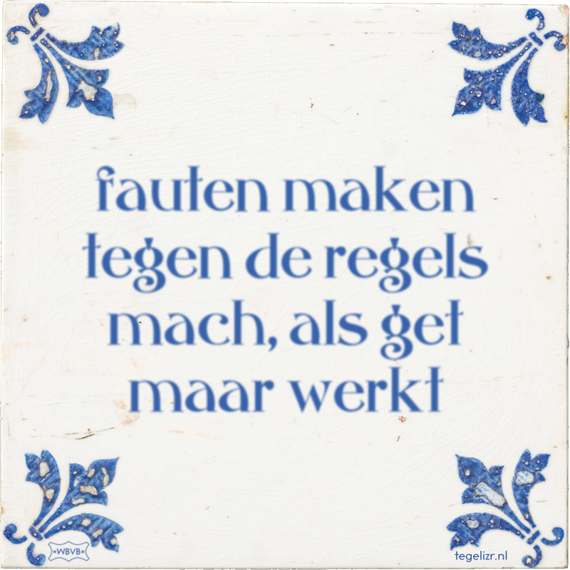 fauten maken tegen de regels mach, als get maar werkt - Online tegeltjes bakken