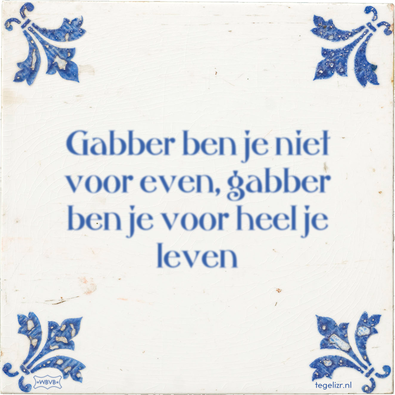 Gabber ben je niet voor even, gabber ben je voor heel je leven - Online tegeltjes bakken