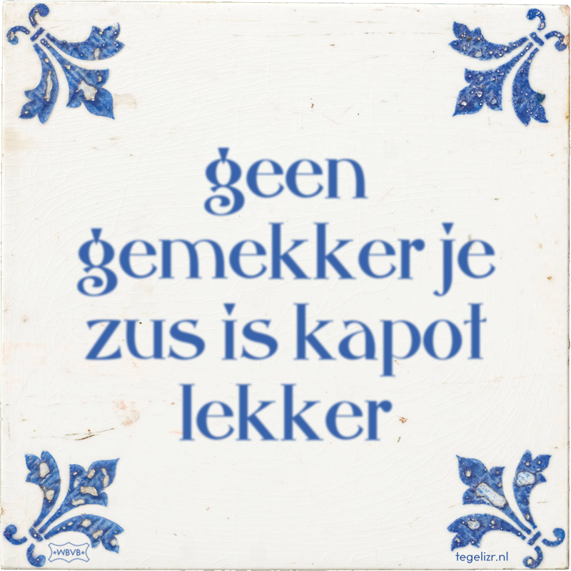 geen gemekker je zus is kapot lekker - Online tegeltjes bakken