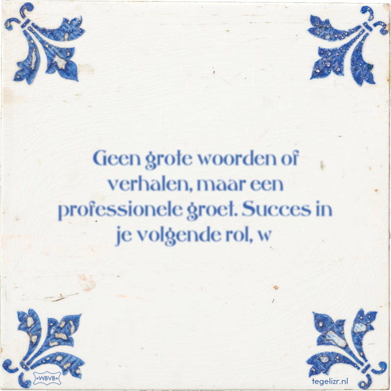 Geen grote woorden of verhalen, maar een professionele groet. Succes in je volgende rol, w - Online tegeltjes bakken