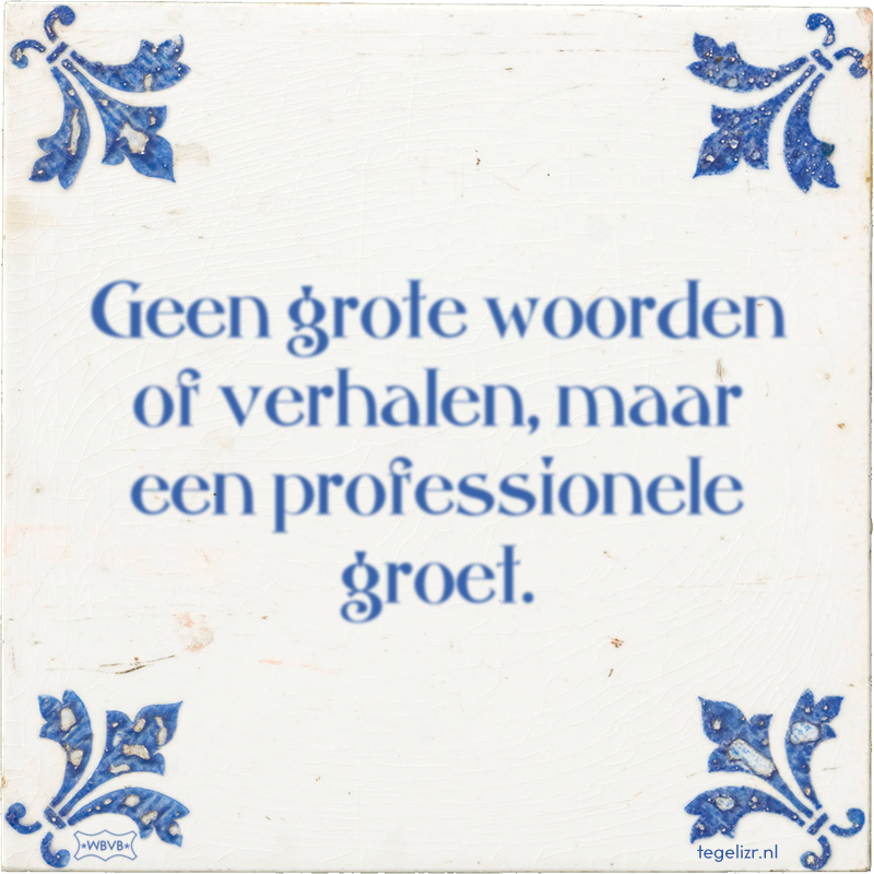 Geen grote woorden of verhalen, maar een professionele groet. - Online tegeltjes bakken
