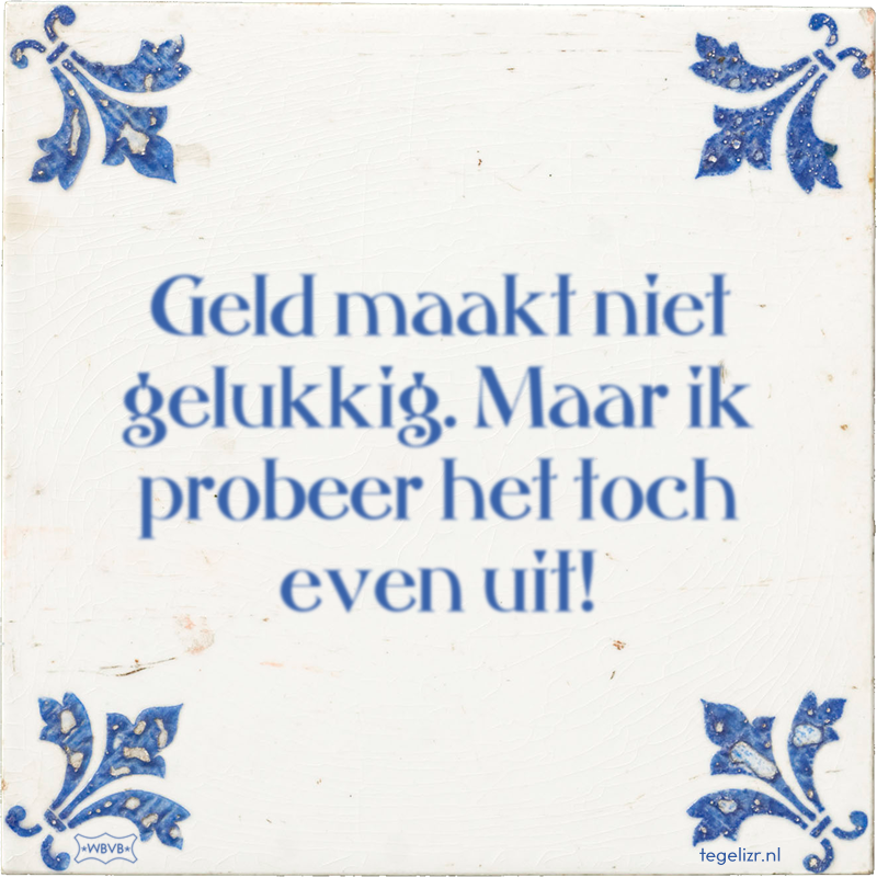 Geld maakt niet gelukkig. Maar ik probeer het toch even uit! - Online tegeltjes bakken