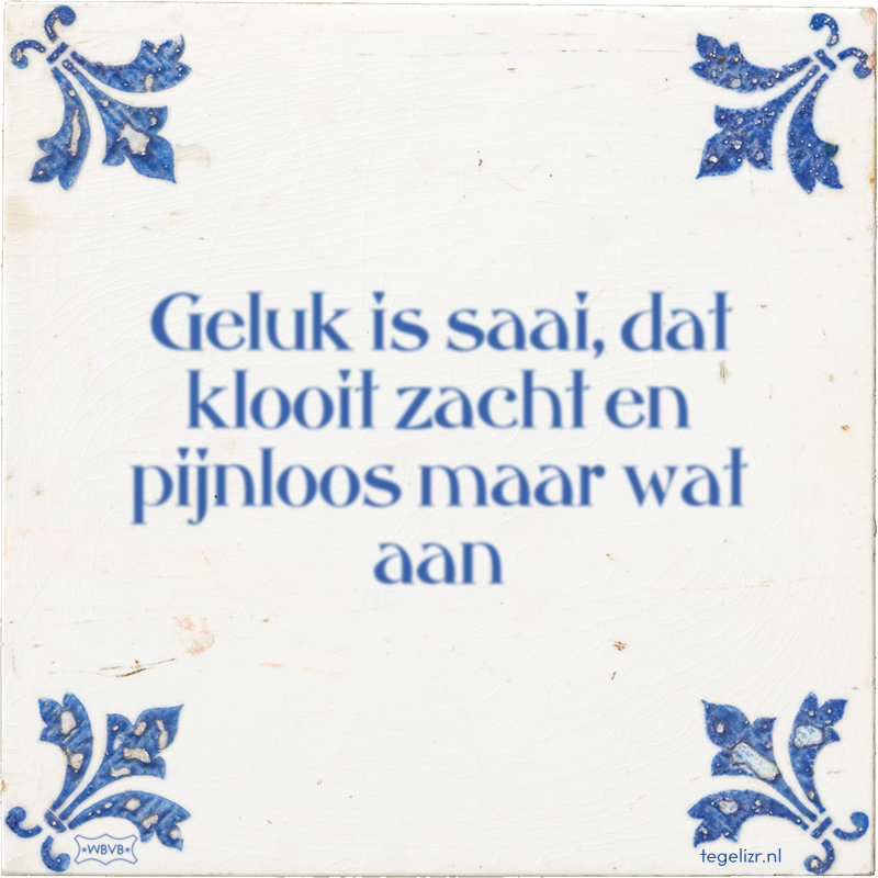Geluk is saai, dat klooit zacht en pijnloos maar wat aan - Online tegeltjes bakken