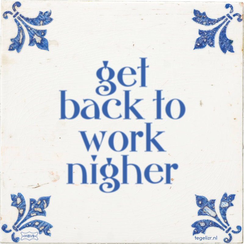 get back to work nigher - Online tegeltjes bakken
