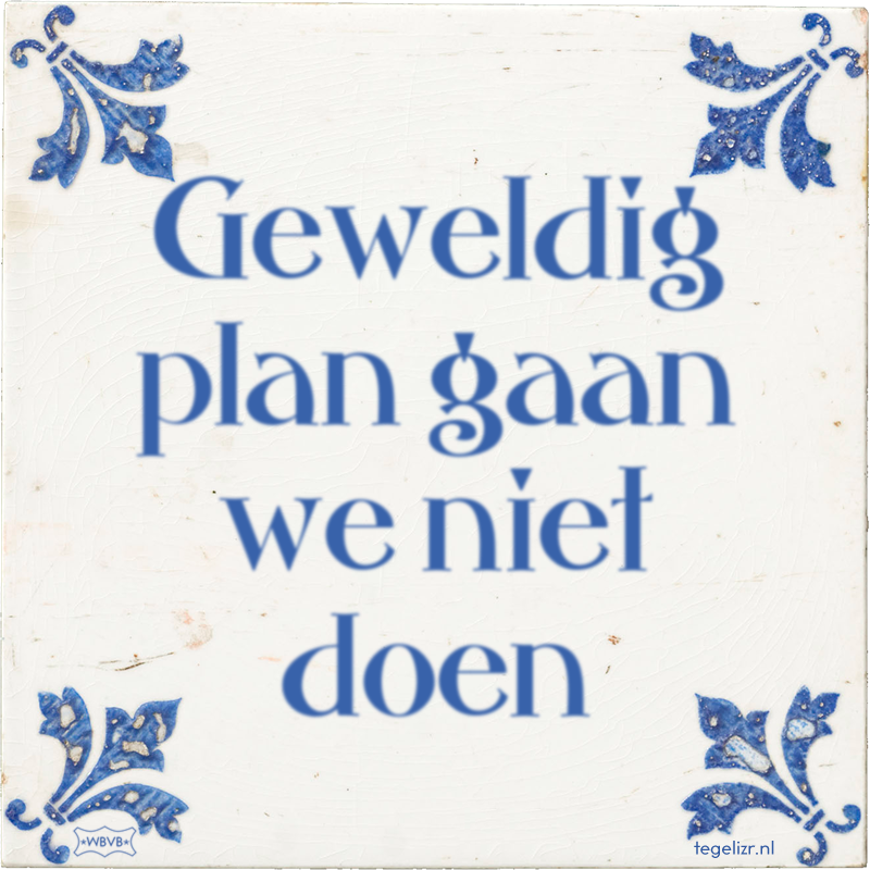 Geweldig plan gaan we niet doen - Online tegeltjes bakken