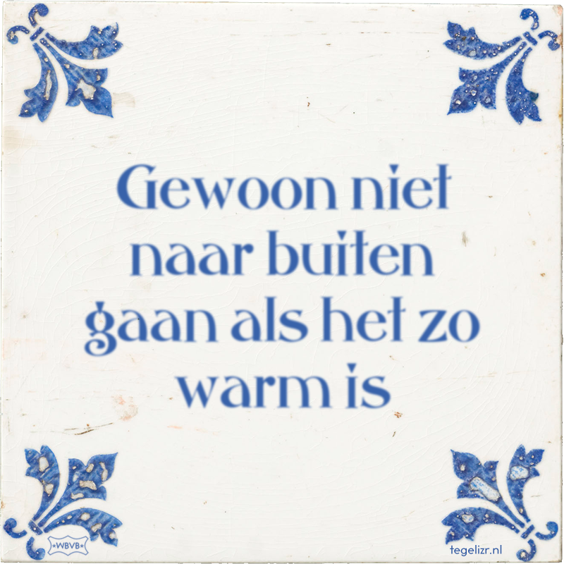 Gewoon niet naar buiten gaan als het zo warm is - Online tegeltjes bakken