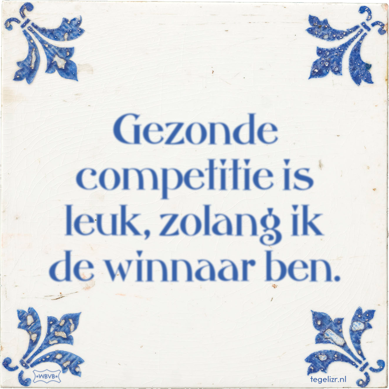 Gezonde competitie is leuk, zolang ik de winnaar ben. - Online tegeltjes bakken