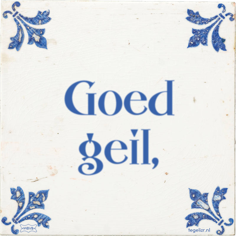 Goed geil, - Online tegeltjes bakken
