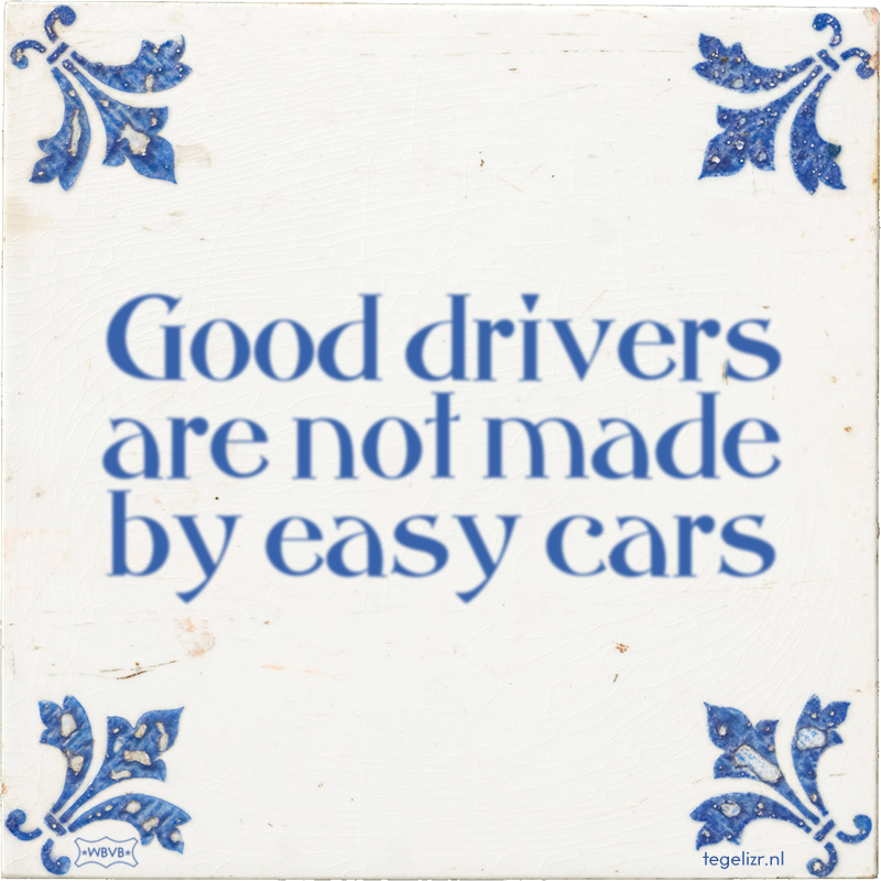 Good drivers are not made by easy cars - Online tegeltjes bakken