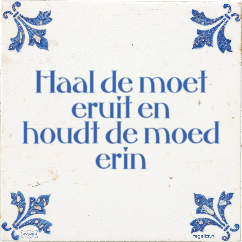 Haal de moet eruit en houdt de moed erin - Online tegeltjes bakken