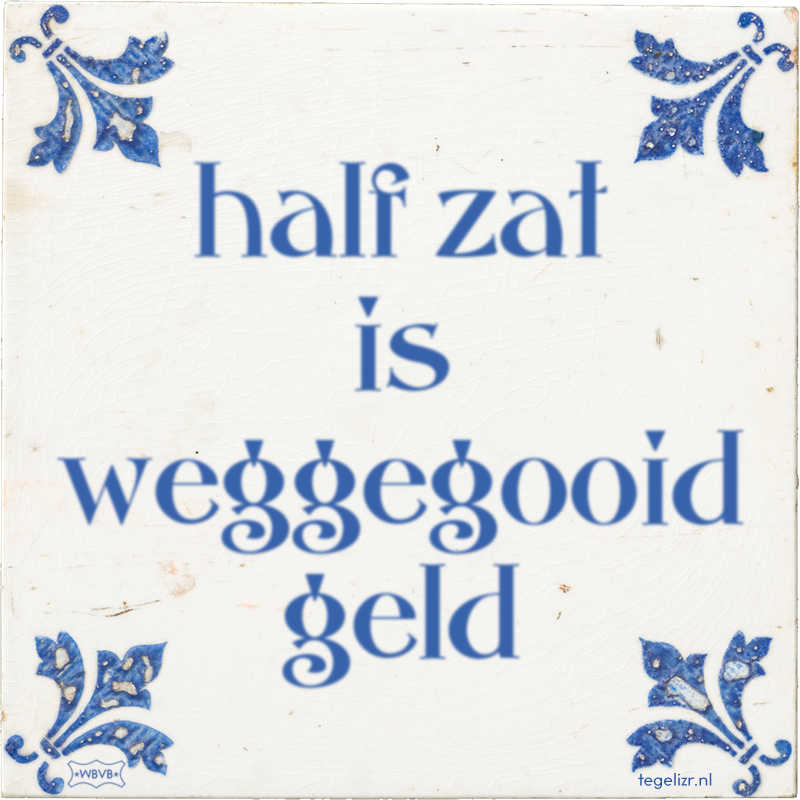 half zat is weggegooid geld - Online tegeltjes bakken