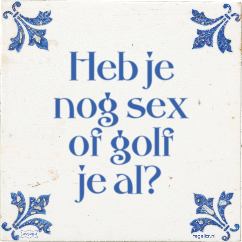 Heb je nog sex of golf je al? - Online tegeltjes bakken