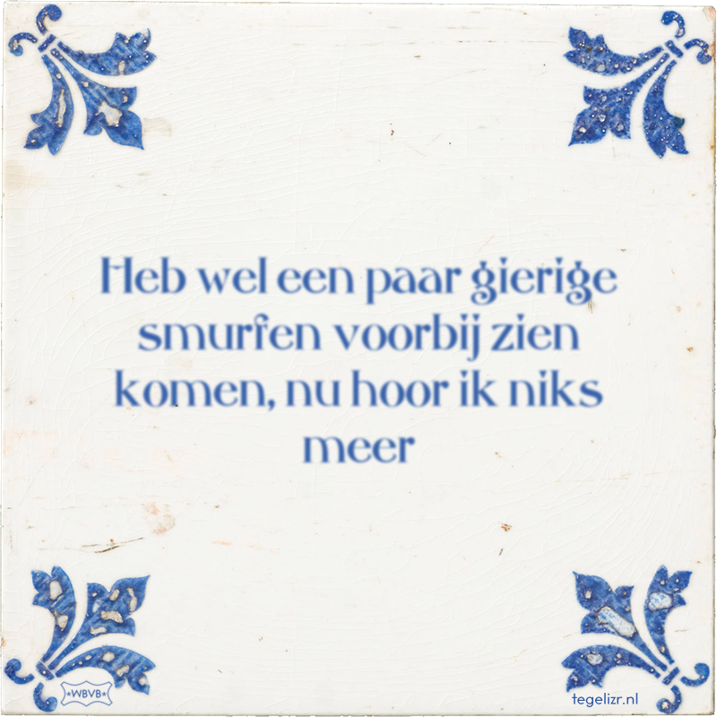 Heb wel een paar gierige smurfen voorbij zien komen, nu hoor ik niks meer - Online tegeltjes bakken